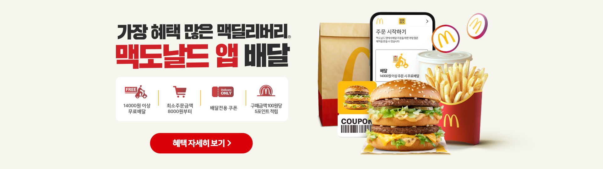 가장 혜택 많은 맥딜리버리, 맥도날드 앱 배달 안내 배너.   14,000원 이상 무료배달, 최소 주문금액 8,000원, 배달 전용 쿠폰, 구매금액 100원당 5포인트 적립 혜택 안내.   빅맥 세트, 감자튀김, 음료, 쿠폰 이미지와 ‘혜택 자세히 보기’ 버튼 포함.