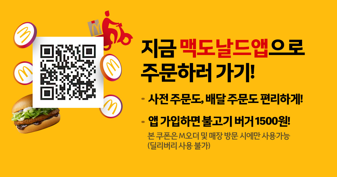 지금 맥도날드앱으로 주문하러가기! 사전 주문도, 배달 주문도 편리하게! 앱 가입하면 불고기버거 1500원 본 쿠폰은 M 오더 및 매장 방문 시에만 사용가능(딜리버리 사용 불가)