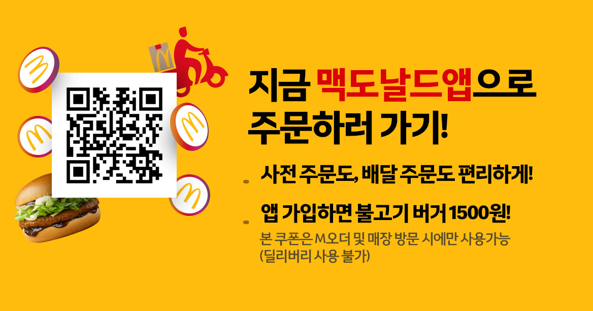 지금 맥도날드앱으로 주문하러가기! 사전 주문도, 배달 주문도 편리하게! 앱 가입하면 불고기버거 1500원 본 쿠폰은 M 오더 및 매장 방문 시에만 사용가능(딜리버리 사용 불가)