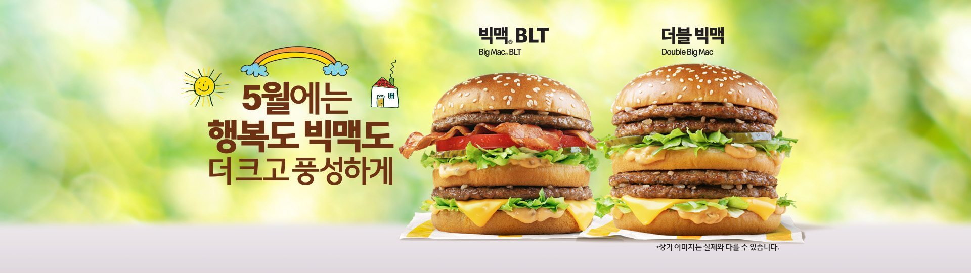 5월에는 행복도 빅맥도 더크고 풍성하게 빅맥® BLT_더블 빅맥 *상기 이미지는 실제와 다를 수 있습니다.